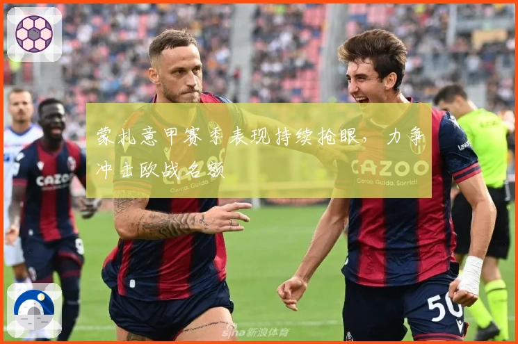 蒙扎意甲赛季表现持续抢眼，力争冲击欧战名额