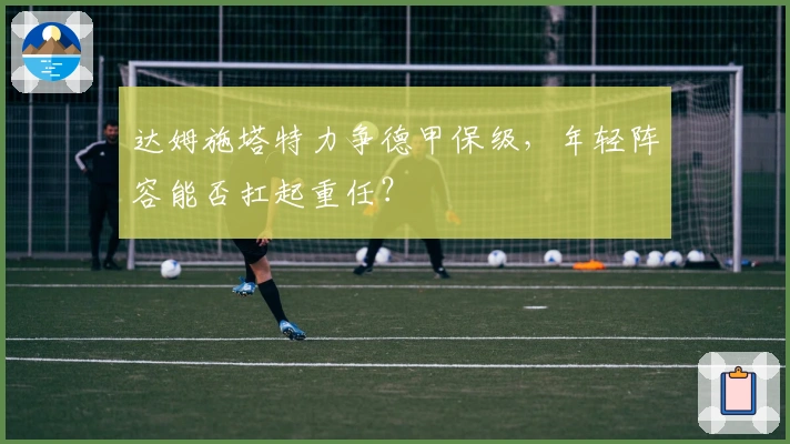 达姆施塔特力争德甲保级，年轻阵容能否扛起重任？