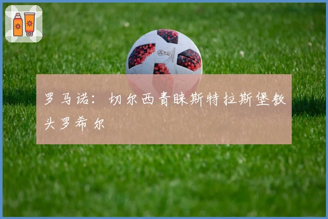 罗马诺：切尔西青睐斯特拉斯堡教头罗希尔