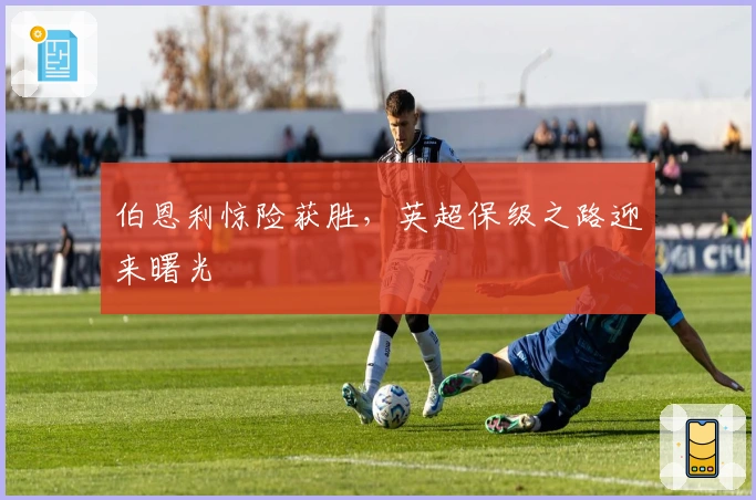 伯恩利惊险获胜，英超保级之路迎来曙光