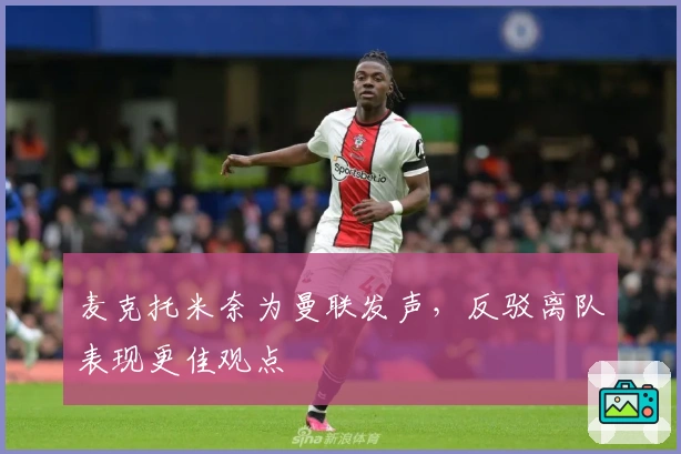 麦克托米奈为曼联发声，反驳离队表现更佳观点