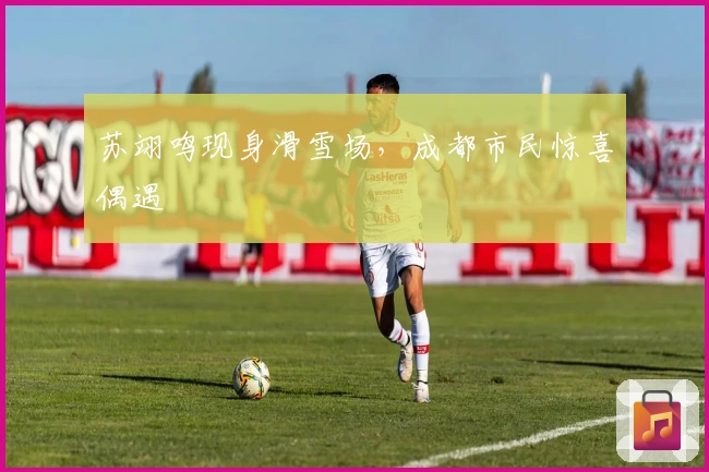 苏翊鸣现身滑雪场，成都市民惊喜偶遇