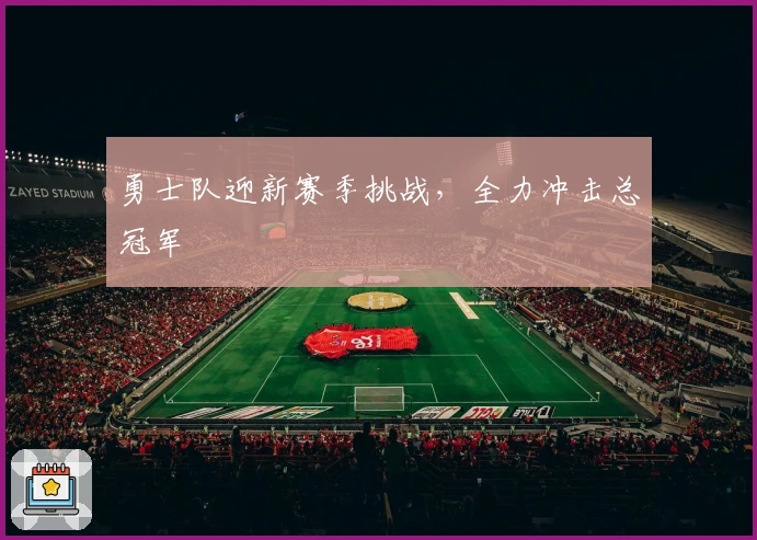 勇士队迎新赛季挑战，全力冲击总冠军
