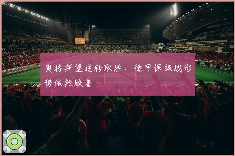 奥格斯堡逆转取胜，德甲保级战形势依然胶着