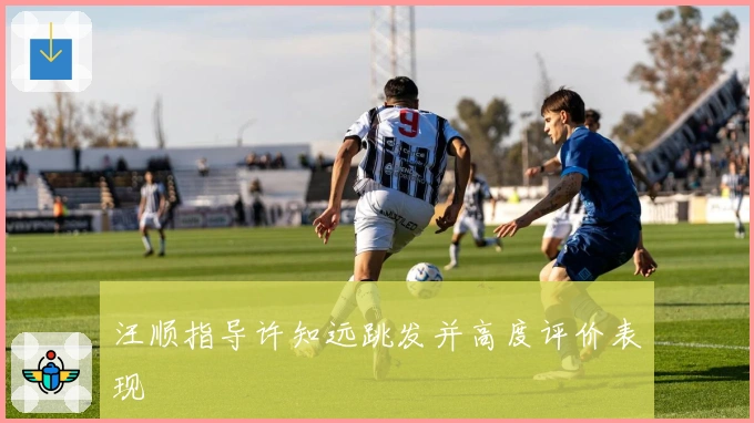 汪顺指导许知远跳发并高度评价表现